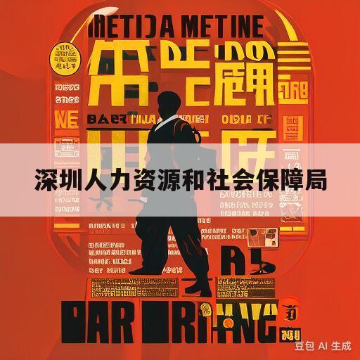 深圳人力资源和社会保障局(深圳人力资源和社会保障局局长)