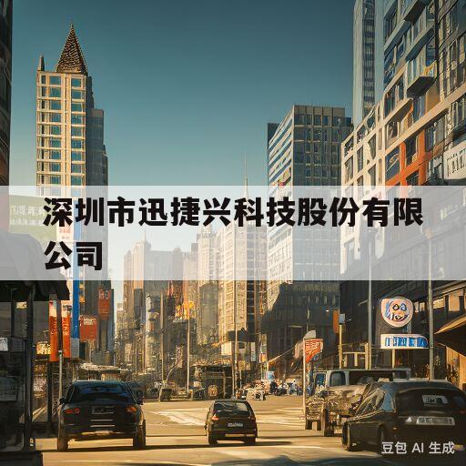 深圳市迅捷兴科技股份有限公司(深圳市迅捷兴科技股份有限公司管理水平)