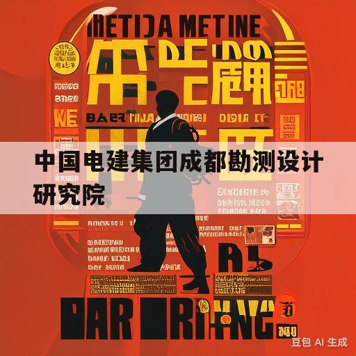 中国电建集团成都勘测设计研究院(中国电建集团成都勘测设计研究院有限公司是事业编制吗)