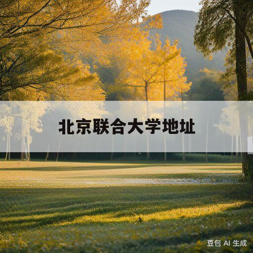 北京联合大学地址(北京联合大学地址在哪个街道)